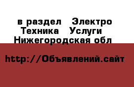  в раздел : Электро-Техника » Услуги . Нижегородская обл.